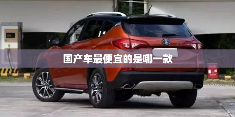 国产车最便宜的是哪一款