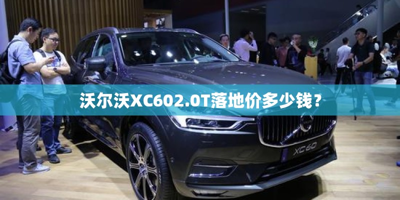 沃尔沃XC602.0T落地价多少钱？