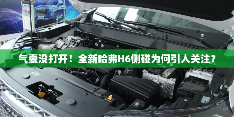 气囊没打开!全新哈弗H6侧碰为何引人关注? 气囊没打开!全新哈弗H6侧碰为何引人关注?