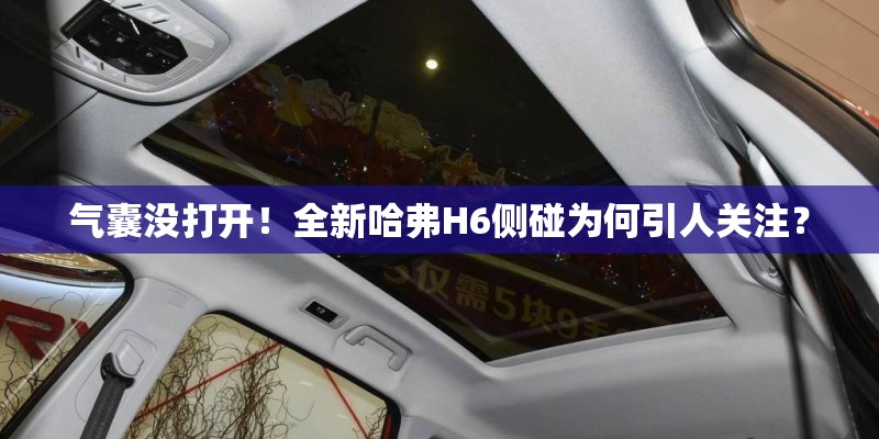 气囊没打开!全新哈弗H6侧碰为何引人关注? 气囊没打开!全新哈弗H6侧碰为何引人关注?