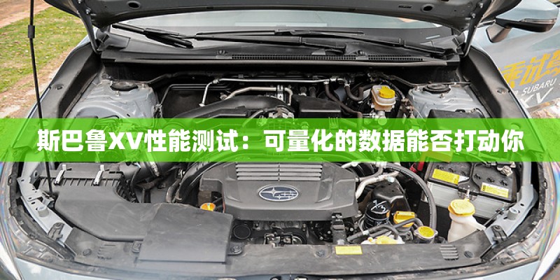 斯巴鲁XV性能测试:可量化的数据能否打动你 斯巴鲁XV性能测试:可量化的数据能否打动你