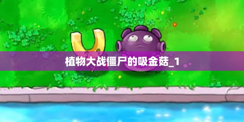 植物大战僵尸的吸金菇_1 植物大战僵尸的吸金菇_1