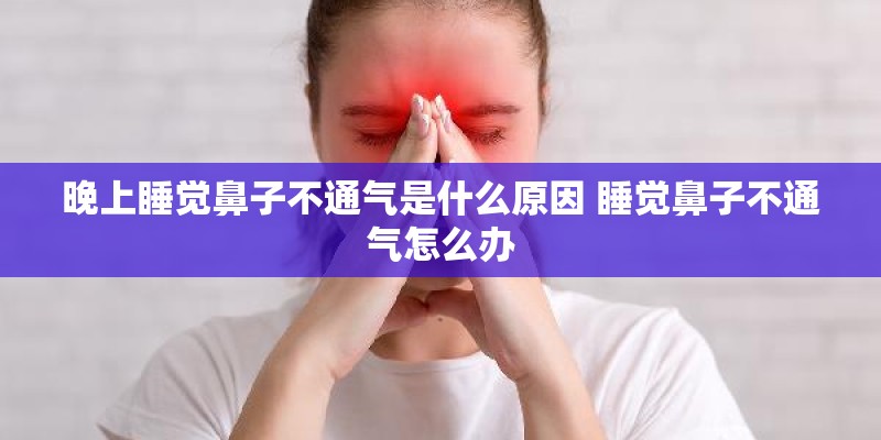 晚上睡觉鼻子不通气是什么原因 睡觉鼻子不通气怎么办