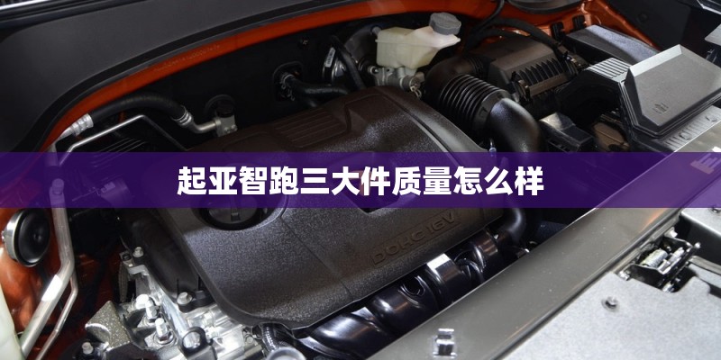起亚智跑三大件质量怎么样