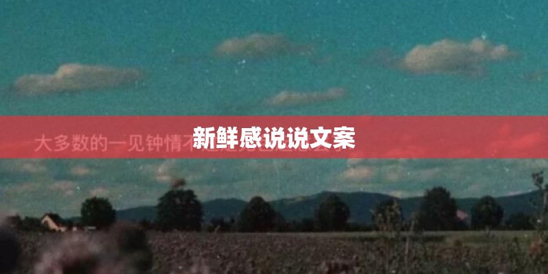 新鲜感说说文案 新鲜感说说文案