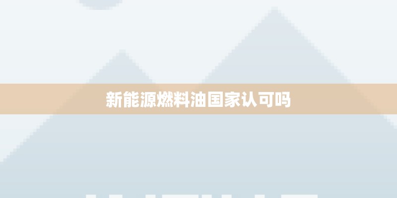 新能源燃料油国家认可吗