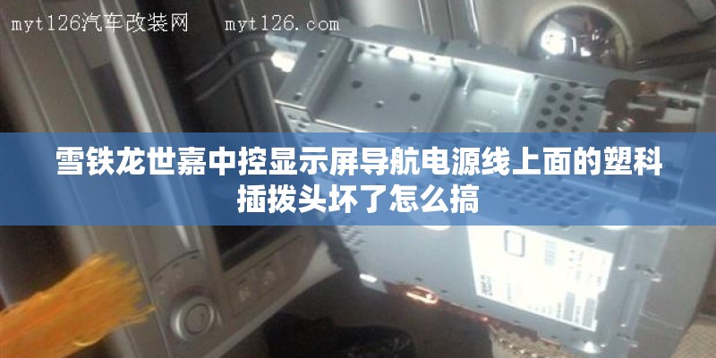 雪铁龙世嘉中控显示屏导航电源线上面的塑科插拨头坏了怎么搞