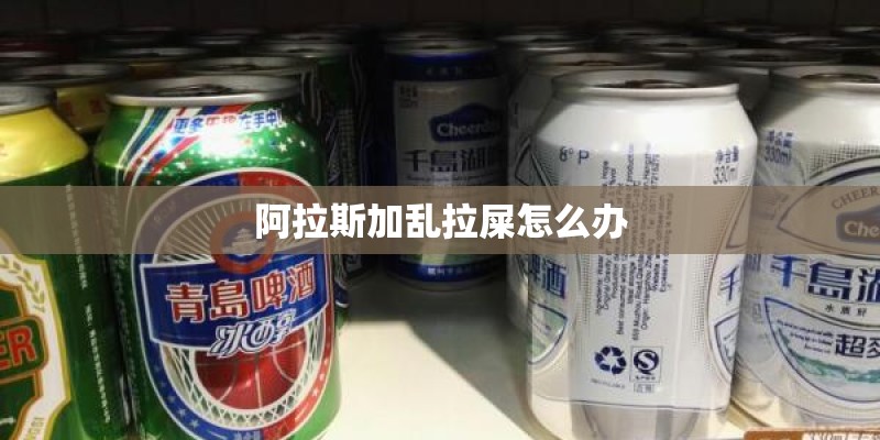 阿拉斯加乱拉屎怎么办