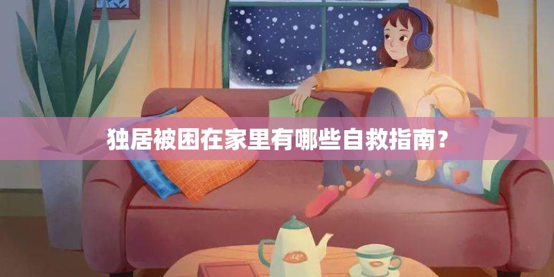 独居被困在家里有哪些自救指南？
