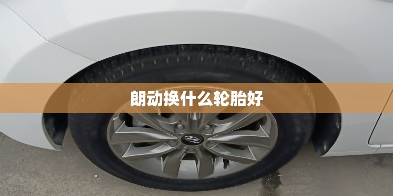 朗动换什么轮胎好