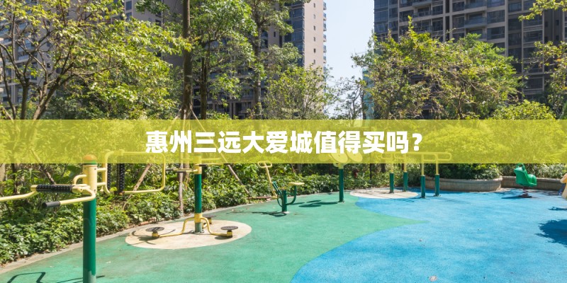 惠州三远大爱城值得买吗？
