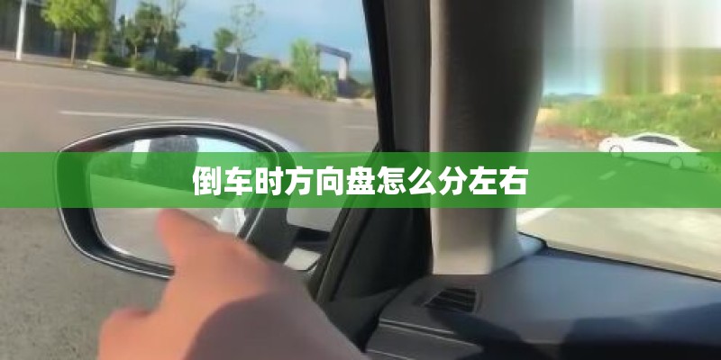 倒车时方向盘怎么分左右 倒车时方向盘怎么分左右