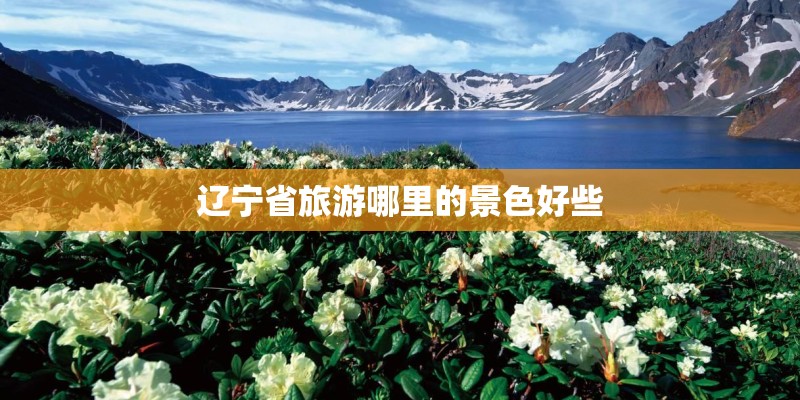 辽宁省旅游哪里的景色好些