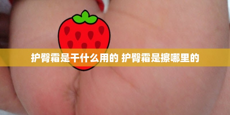 护臀霜是干什么用的 护臀霜是擦哪里的 护臀霜是干什么用的 护臀霜是擦哪里的