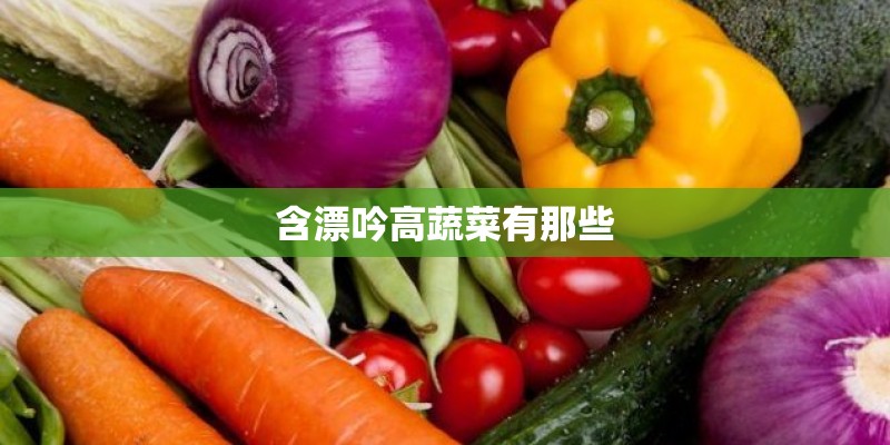 含漂吟高蔬菜有那些 含漂吟高蔬菜有那些