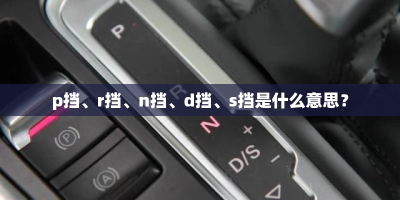 p挡、r挡、n挡、d挡、s挡是什么意思？