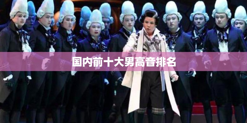 国内前十大男高音排名 国内前十大男高音排名