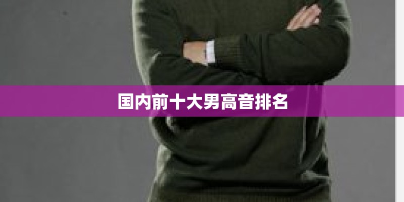 国内前十大男高音排名 国内前十大男高音排名