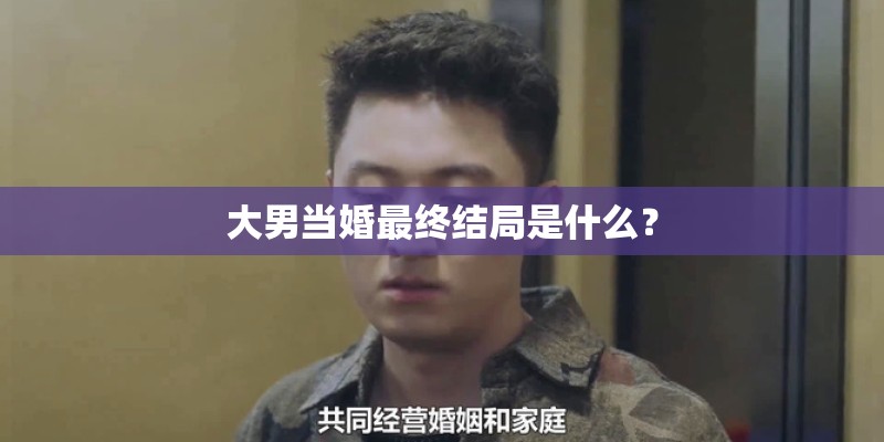 大男当婚最终结局是什么? 大男当婚最终结局是什么?