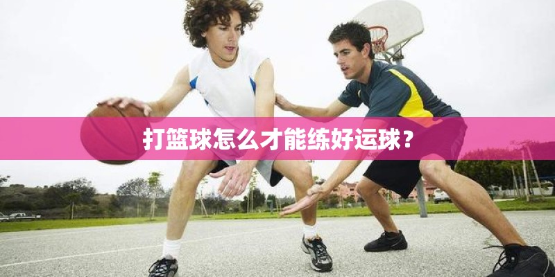 打篮球怎么才能练好运球？