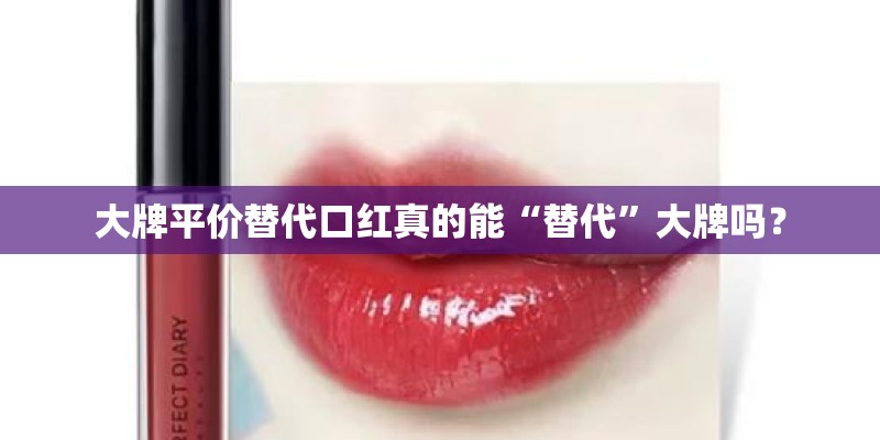大牌平价替代口红真的能“替代”大牌吗? 大牌平价替代口红真的能“替代”大牌吗?