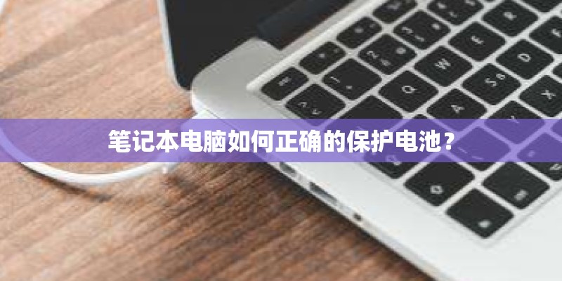 笔记本电脑如何正确的保护电池？
