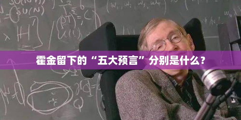 霍金留下的“五大预言”分别是什么? 霍金留下的“五大预言”分别是什么?