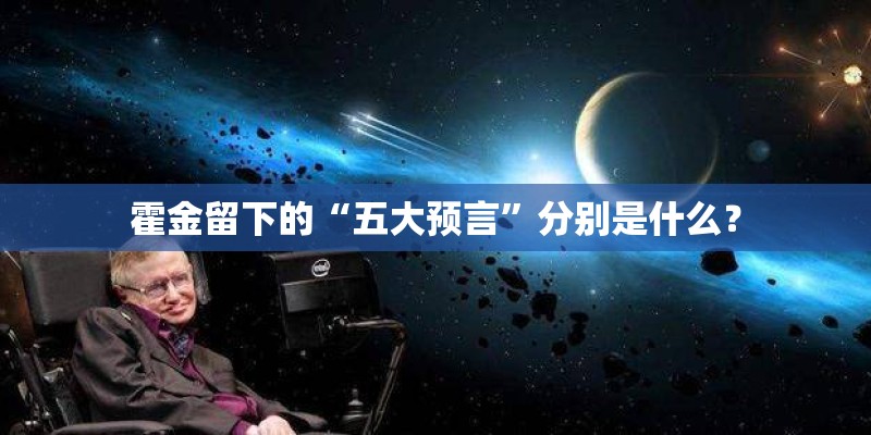 霍金留下的“五大预言”分别是什么? 霍金留下的“五大预言”分别是什么?