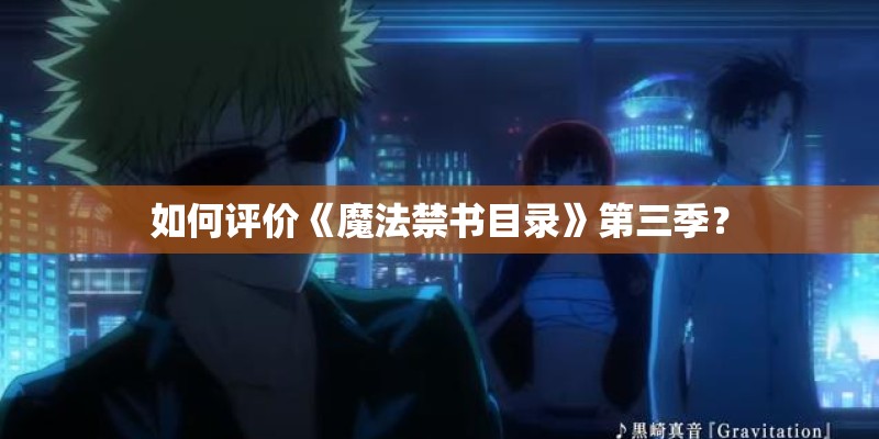 如何评价《魔法禁书目录》第三季? 如何评价《魔法禁书目录》第三季?