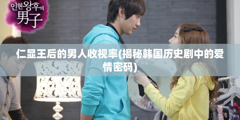 仁显王后的男人收视率(揭秘韩国历史剧中的爱情密码) 仁显王后的男人收视率(揭秘韩国历史剧中的爱情密码)