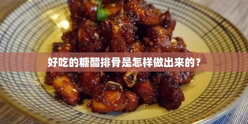 好吃的糖醋排骨是怎样做出来的? 好吃的糖醋排骨是怎样做出来的?