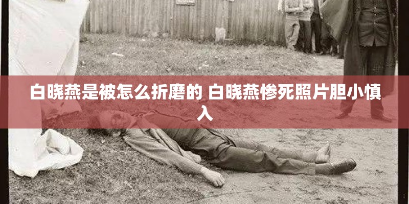 白晓燕是被怎么折磨的 白晓燕惨死照片胆小慎入 白晓燕是被怎么折磨的 白晓燕惨死照片胆小慎入