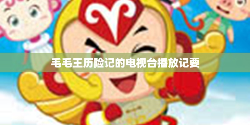 毛毛王历险记的电视台播放记要