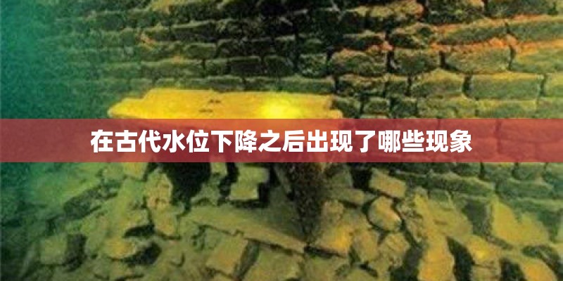 在古代水位下降之后出现了哪些现象 在古代水位下降之后出现了哪些现象