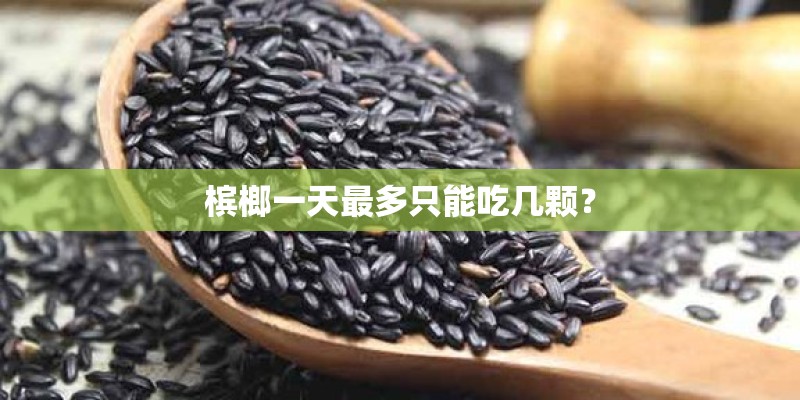 槟榔一天最多只能吃几颗？