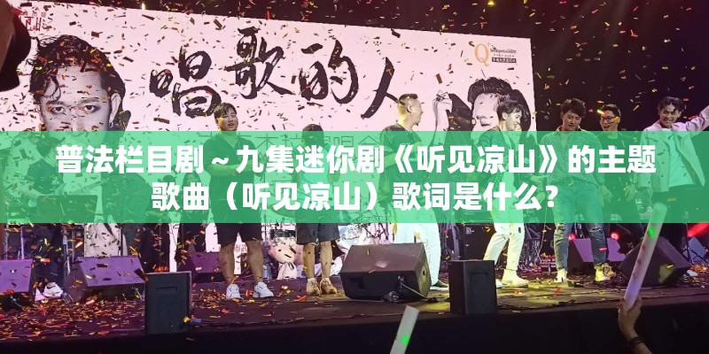 普法栏目剧~九集迷你剧《听见凉山》的主题歌曲(听见凉山)歌词是什么? 普法栏目剧~九集迷你剧《听见凉山》的主题歌曲(听见凉山)歌词是什么?