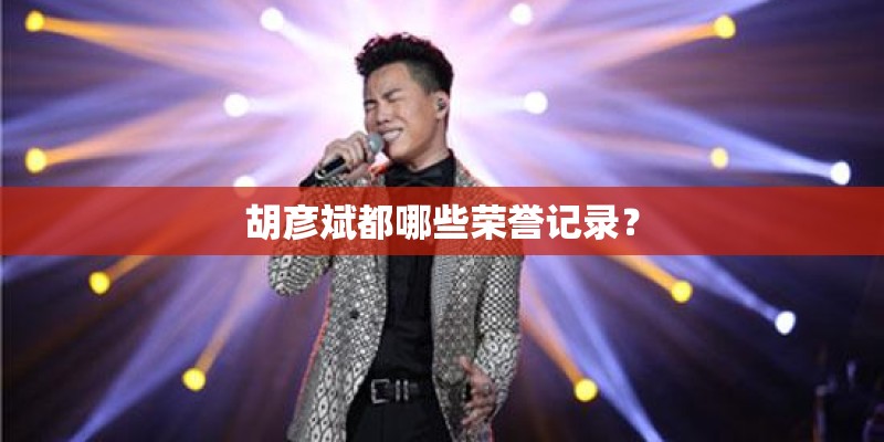 胡彦斌都哪些荣誉记录? 胡彦斌都哪些荣誉记录?