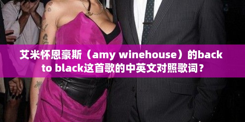 艾米怀恩豪斯(amy winehouse)的back to black这首歌的中英文对照歌词? 艾米怀恩豪斯(amy winehouse)的back to black这首歌的中英文对照歌词?