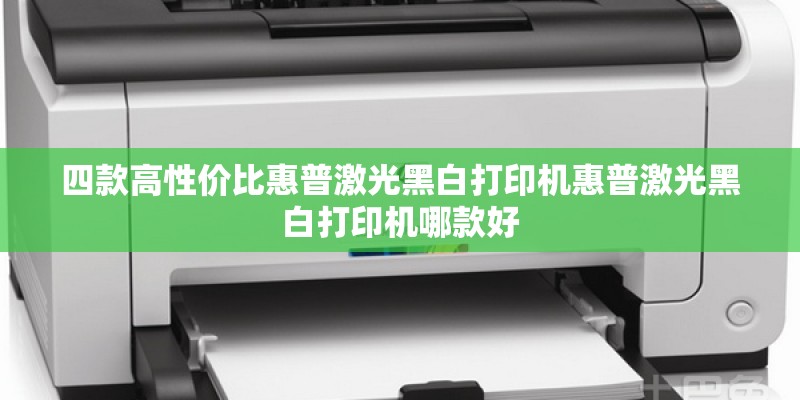 四款高性价比惠普激光黑白打印机惠普激光黑白打印机哪款好