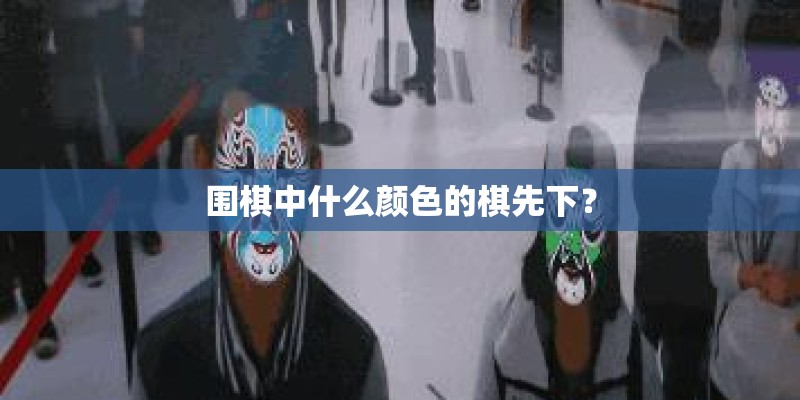 围棋中什么颜色的棋先下？