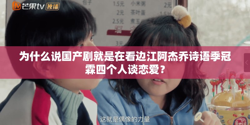 为什么说国产剧就是在看边江阿杰乔诗语季冠霖四个人谈恋爱？