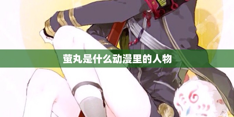 萤丸是什么动漫里的人物