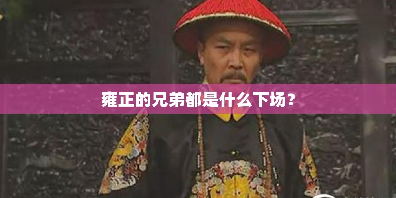 雍正的兄弟都是什么下场? 雍正的兄弟都是什么下场?