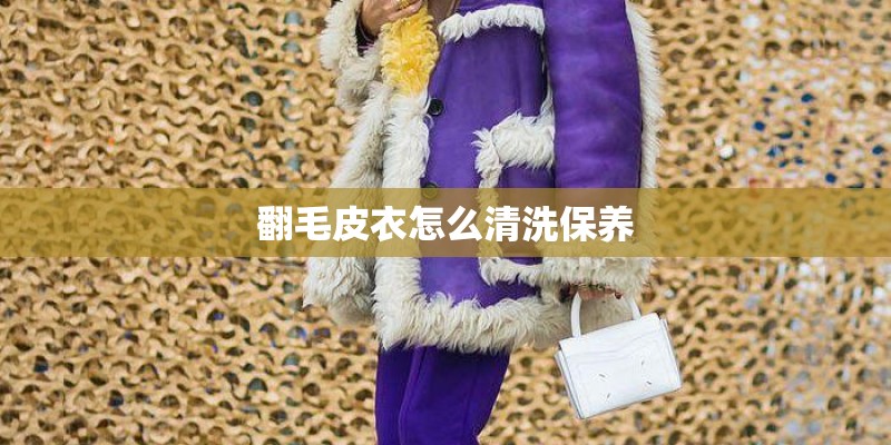 翻毛皮衣怎么清洗保养