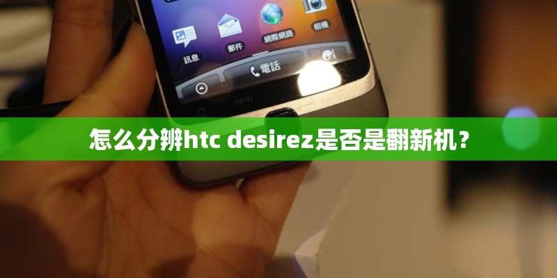 怎么分辨htc desirez是否是翻新机？