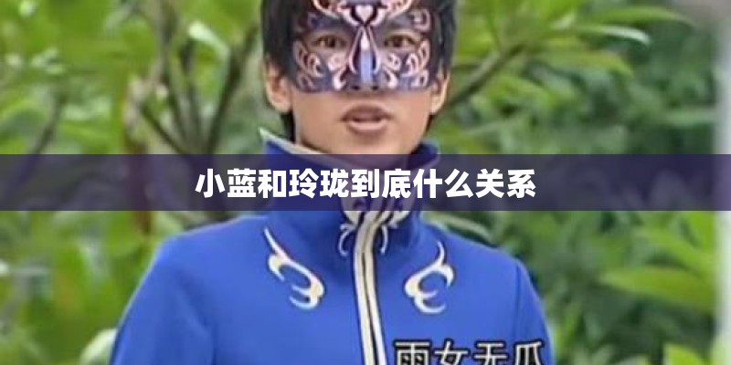 小蓝和玲珑到底什么关系