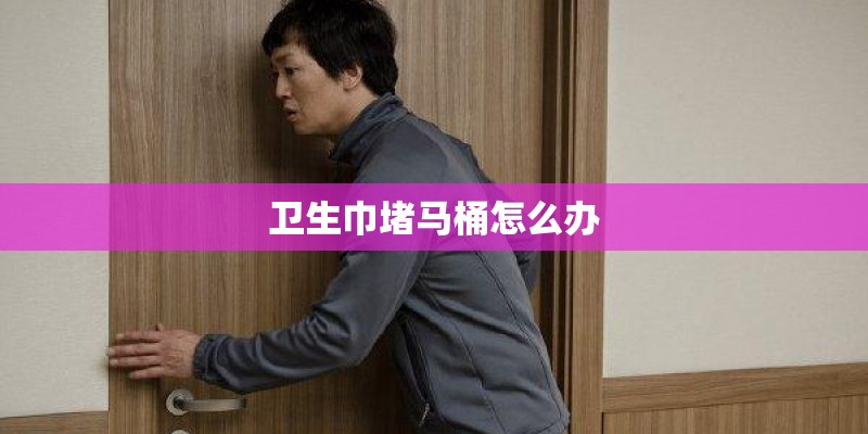 卫生巾堵马桶怎么办