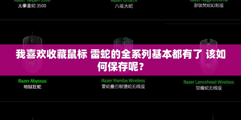 我喜欢收藏鼠标 雷蛇的全系列基本都有了 该如何保存呢? 我喜欢收藏鼠标 雷蛇的全系列基本都有了 该如何保存呢?