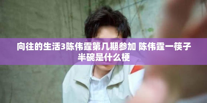 向往的生活3陈伟霆第几期参加 陈伟霆一筷子半碗是什么梗