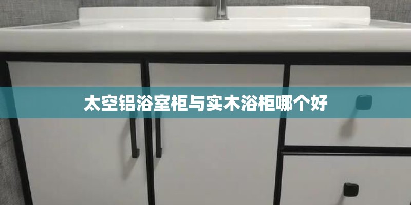 太空铝浴室柜与实木浴柜哪个好